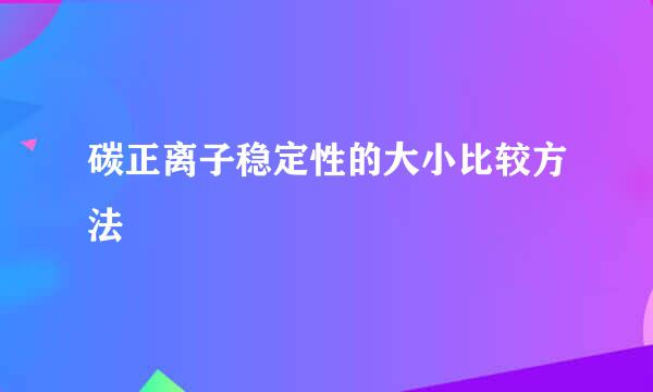 碳正离子稳定性的大小比较方法