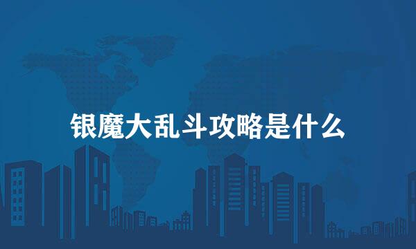 银魔大乱斗攻略是什么