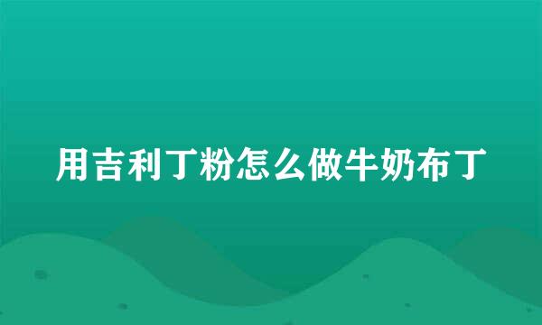 用吉利丁粉怎么做牛奶布丁