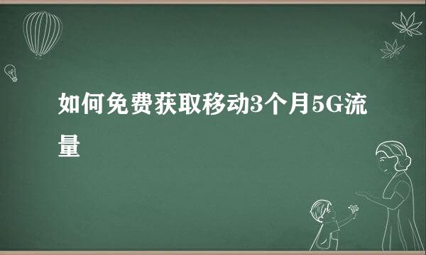 如何免费获取移动3个月5G流量