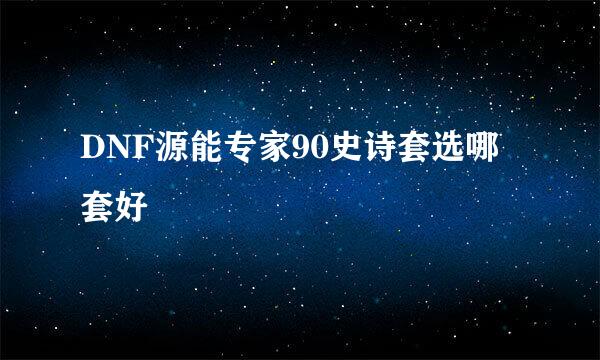 DNF源能专家90史诗套选哪套好