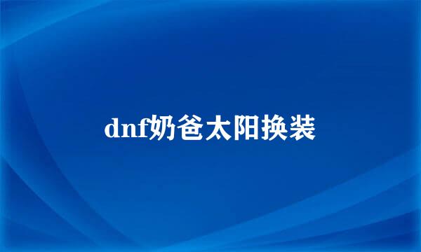 dnf奶爸太阳换装