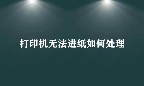 打印机无法进纸如何处理