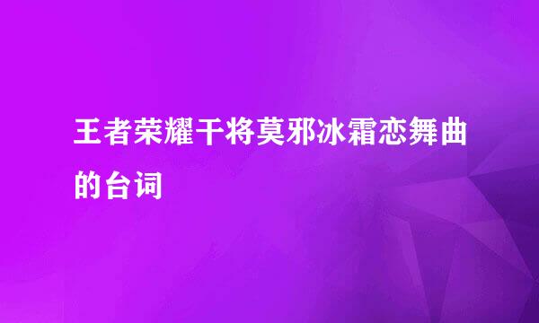 王者荣耀干将莫邪冰霜恋舞曲的台词