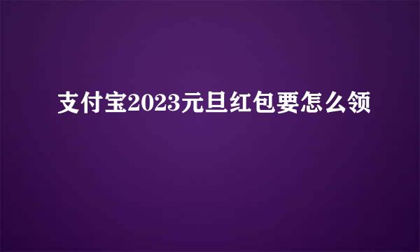 支付宝2023元旦红包要怎么领