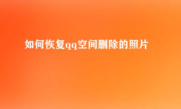 如何恢复qq空间删除的照片
