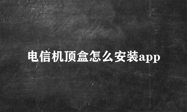 电信机顶盒怎么安装app