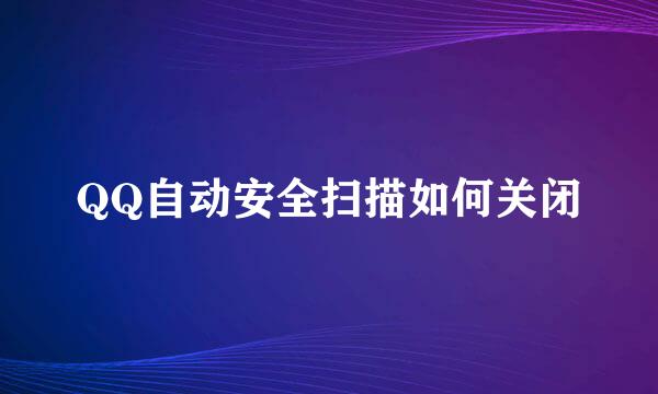 QQ自动安全扫描如何关闭