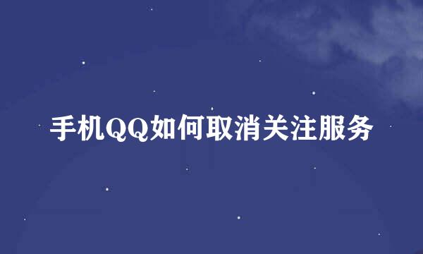 手机QQ如何取消关注服务