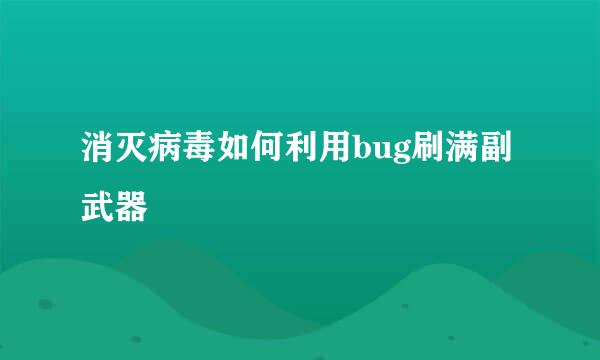 消灭病毒如何利用bug刷满副武器
