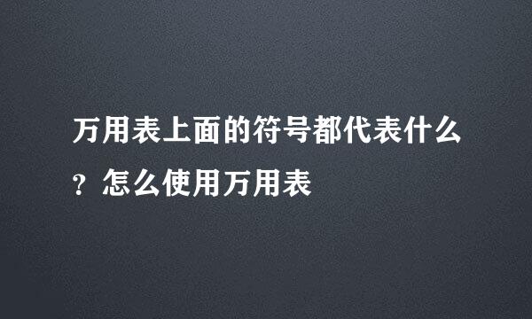 万用表上面的符号都代表什么？怎么使用万用表