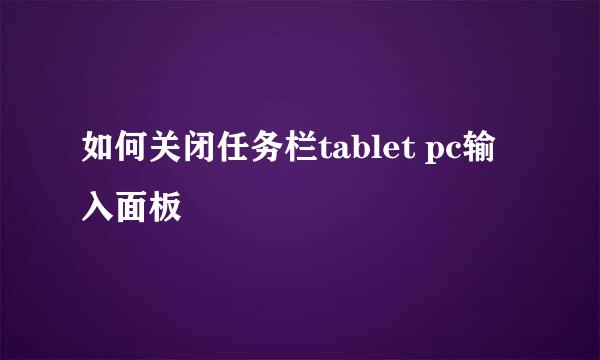 如何关闭任务栏tablet pc输入面板
