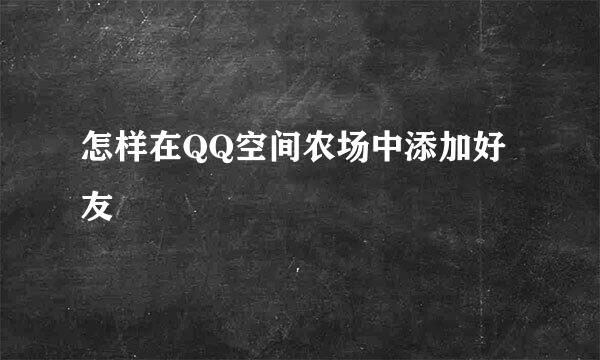 怎样在QQ空间农场中添加好友
