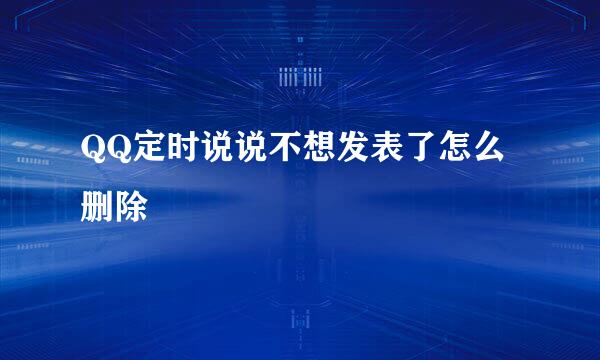 QQ定时说说不想发表了怎么删除
