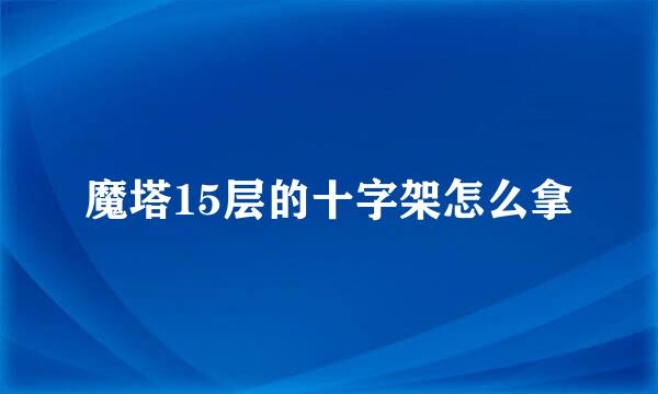 魔塔15层的十字架怎么拿