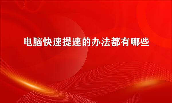 电脑快速提速的办法都有哪些