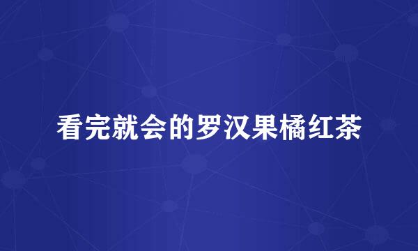 看完就会的罗汉果橘红茶
