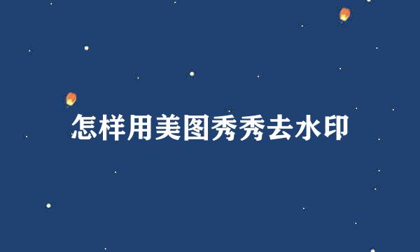 怎样用美图秀秀去水印