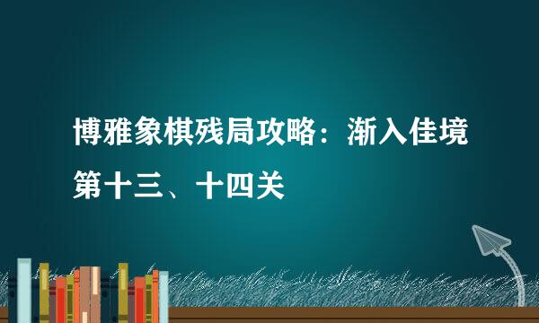 博雅象棋残局攻略：渐入佳境第十三、十四关
