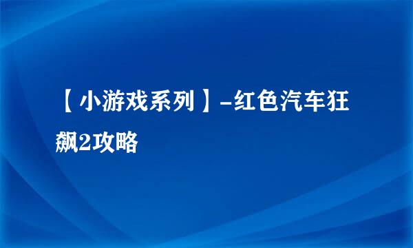 【小游戏系列】-红色汽车狂飙2攻略