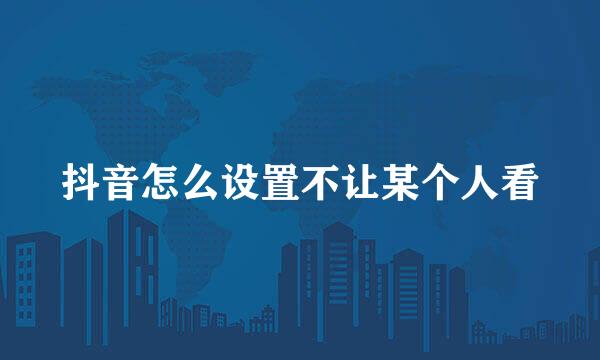 抖音怎么设置不让某个人看