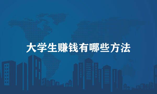 大学生赚钱有哪些方法