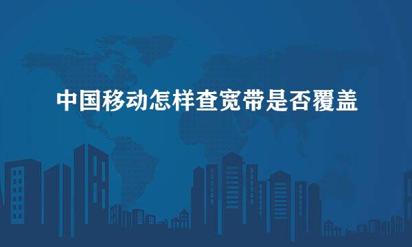 中国移动怎样查宽带是否覆盖