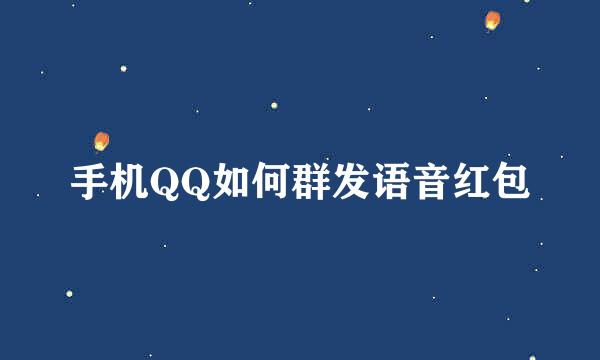 手机QQ如何群发语音红包