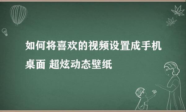 如何将喜欢的视频设置成手机桌面 超炫动态壁纸