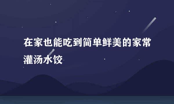 在家也能吃到简单鲜美的家常灌汤水饺
