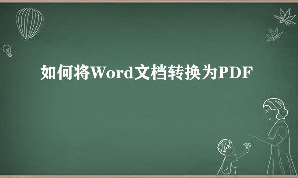 如何将Word文档转换为PDF