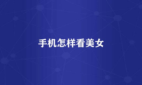 手机怎样看美女