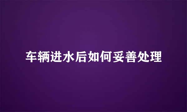车辆进水后如何妥善处理
