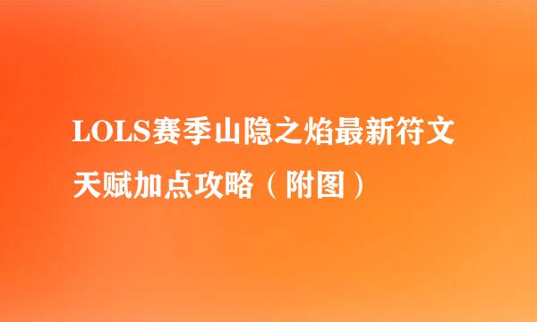LOLS赛季山隐之焰最新符文天赋加点攻略（附图）