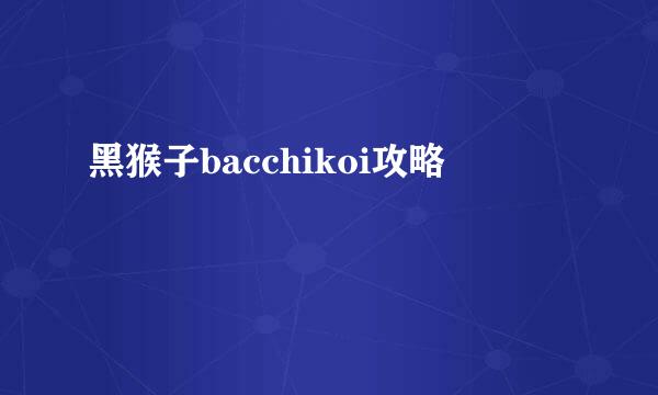黑猴子bacchikoi攻略