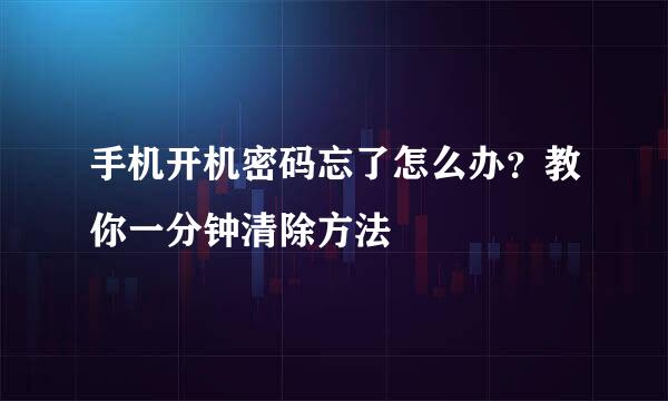手机开机密码忘了怎么办？教你一分钟清除方法