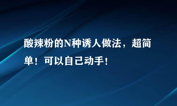 酸辣粉的N种诱人做法，超简单！可以自己动手！