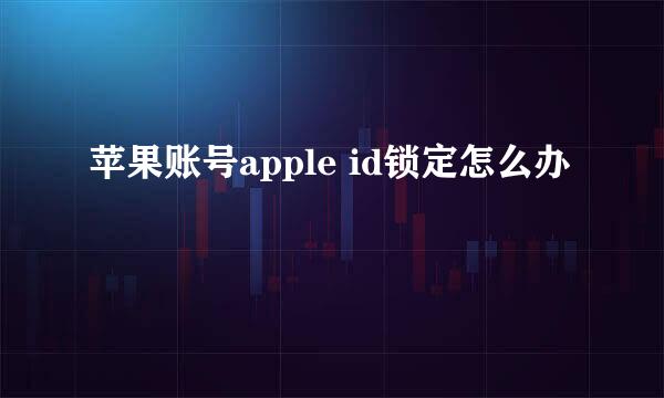 苹果账号apple id锁定怎么办