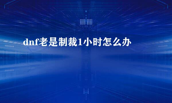 dnf老是制裁1小时怎么办