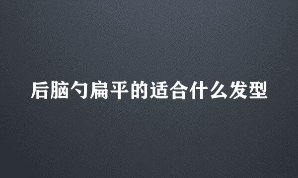 后脑勺扁平的适合什么发型
