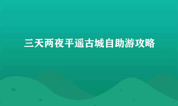 三天两夜平遥古城自助游攻略