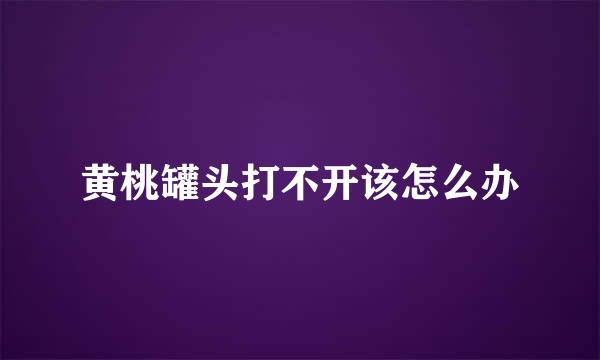 黄桃罐头打不开该怎么办