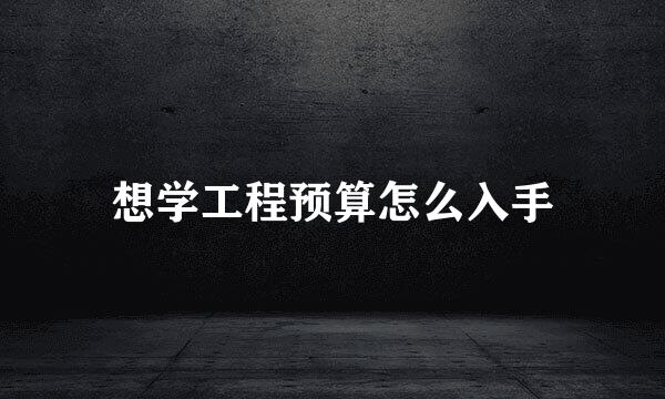想学工程预算怎么入手