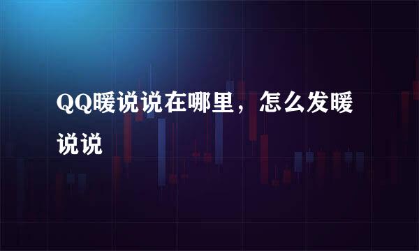 QQ暖说说在哪里，怎么发暖说说
