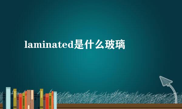 laminated是什么玻璃