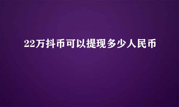 22万抖币可以提现多少人民币