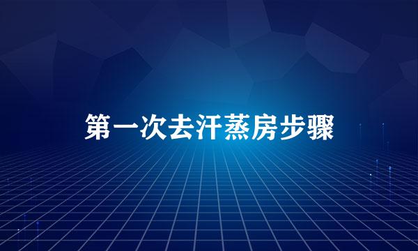 第一次去汗蒸房步骤