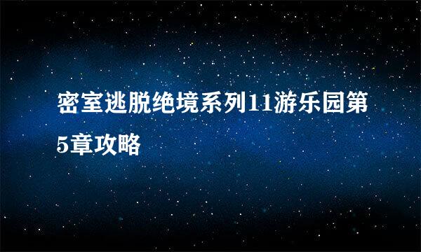 密室逃脱绝境系列11游乐园第5章攻略
