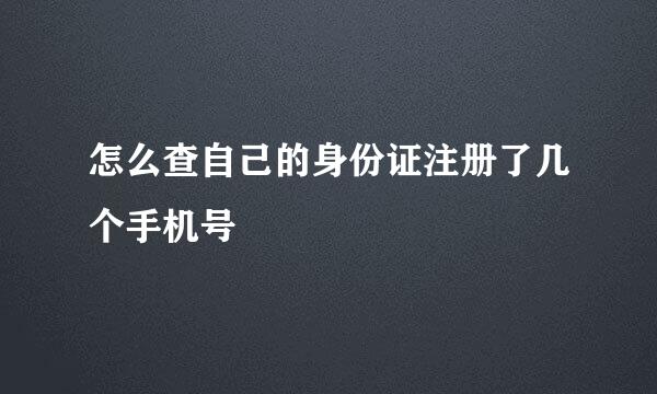 怎么查自己的身份证注册了几个手机号