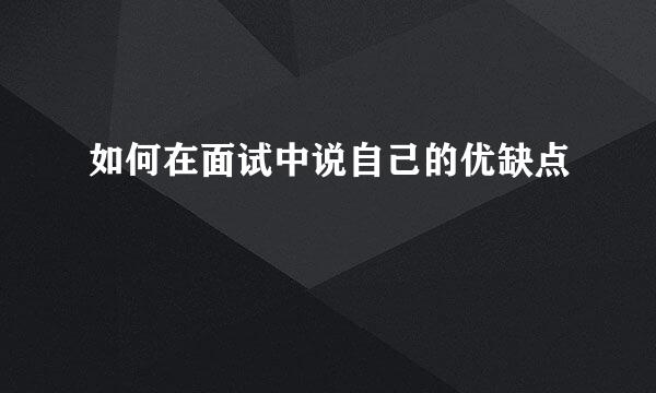 如何在面试中说自己的优缺点